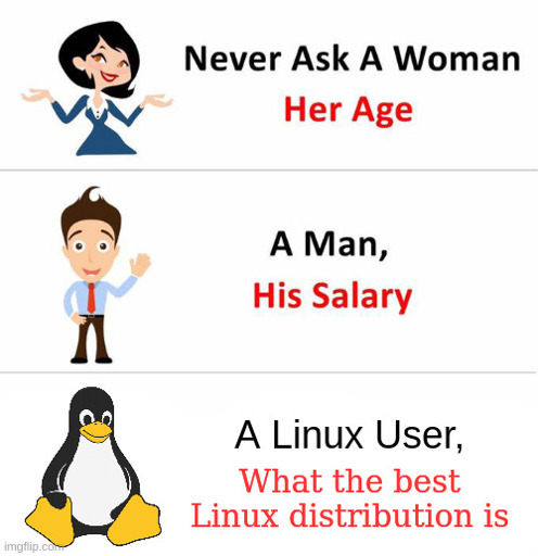 Never ask a woman her age, A man his salary, A Linux user what the best Linux distribution is.
