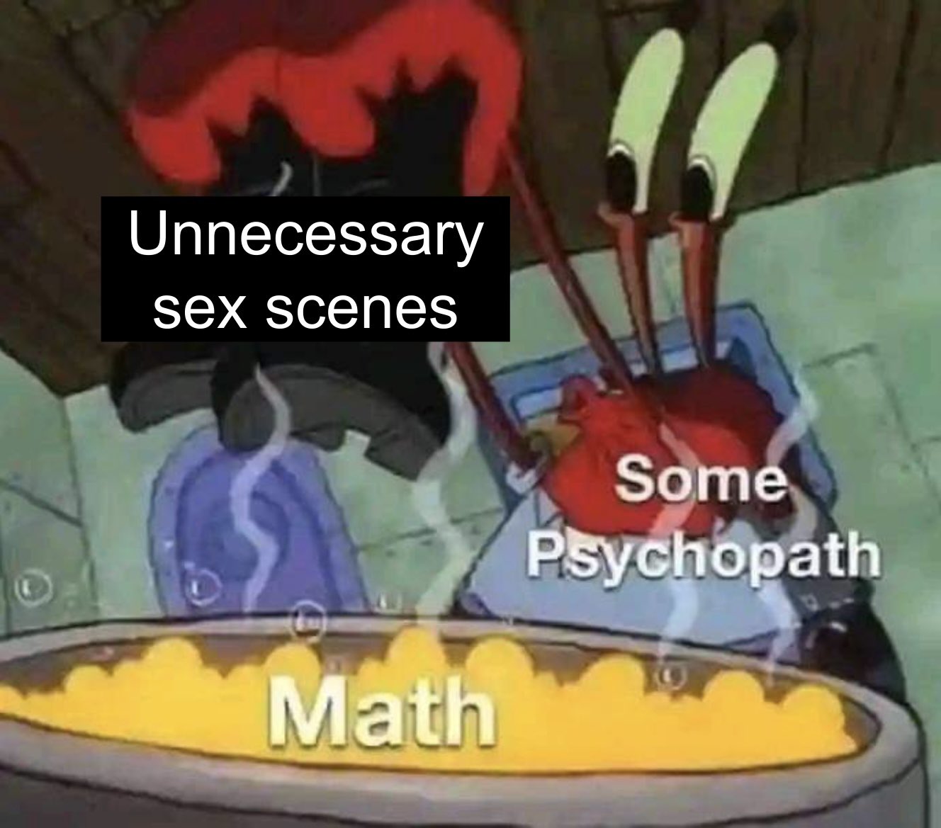 Mr Krabs, with "Some psychopath" overlayed, putting some boots, "Unnecessary sex scenes", into a cauldron of bubbling, green liquid, "Maths".