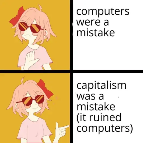 Meme with a young picture of a young woman with sunglasses rejecting the affirmation "Computers were a mistake". In the bottom half she validates the affirmation "Capitalism was a mistake (it ruined computers)".