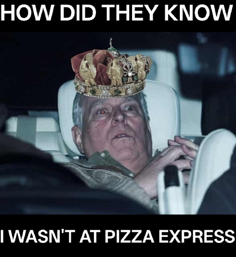 A paparazzi photo of former prince Andrew Mountbatten Windsor trying to lower himself in the car in an effort to hide from photographers, immediately after his release from police questioning. His face looks terrified. The image has been edited to add a crushed crown on his head. This crown is one of the damaged items recovered from the recent Louvre Heist, dropped by the thieves as they escaped. The text surrounding the photo reads: “How did they know I wasn’t at Pizza Express”.